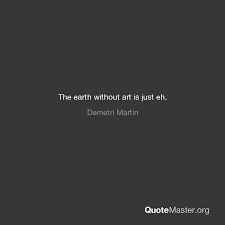 You are the only person on earth who can use your ability. The Earth Without Art Is Just Eh Demetri Martin