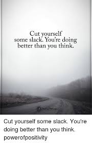 Maybe you're doing better than you think. Cut Yourself Some Slack You Re Doing Better Than You Think Cut Yourself Some Slack You Re Doing Better Than You Think Powerofpositivity Meme On Me Me