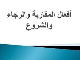 أفعال المقاربة والرجاء والشروع أفعال المقاربة والرجاء والشروع هي طائفة من الأفعال دأب النحاة علي معالجتها تحت باب كاد وأخو Arabic Language Language Arabic