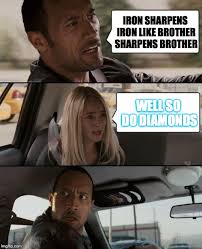 As iron sharpens iron, so one person sharpens another. The Rock Driving Meme Imgflip