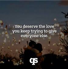 You Deserve The Love You Keep Trying To Give Everyone Else Via