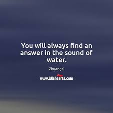 You Will Always Find An Answer In The Sound Of Water Idlehearts