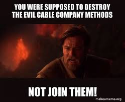 You Were Supposed To Destroy The Evil Cable Company Methods Not Join Them Obi Wan Kenobi You Were The Chosen One Make A Meme