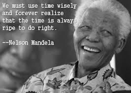 We Must Use Time Wisely And Forever Realize That The Time Is Always Ripe To Do Right Nelson Mandela Today Quotes Mandela Quotes Cool Words