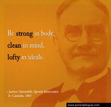 Be strong in body, clean in mind, lofty in ideals. James Naismith Quotes Quotesgram