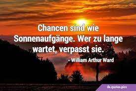 Chancen sind wie Sonnenaufgänge. Wer zu lange wartet, verpasst sie.