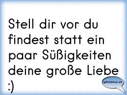 Stell Dir Vor Du Findest Statt Ein Paar Sussigkeiten Deine Grosse Liebe Osterreichische Spruche Und Zitate