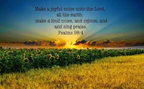 King James Bible Scripture Pictures: The Book of Psalms - Psalms 98:4 Make  a joyful noise unto the LORD, all the earth: make a loud noise, and  rejoice, and sing praise. | Facebook