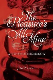 The Pleasure's All Mine: A History of Perverse Sex, Peakman