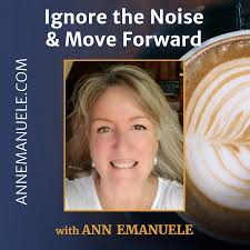 Ignore the Noise and Move Forward by Ann Emanuele Podcast