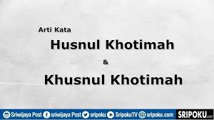 Dengan menggunakan huruf خ / kh sehingga kata khusnul memiliki arti terhina atau terendah. Arti Kata Husnul Khotimah Dan Kata Khusnul Khotimah Itu Berbeda Fatal Jika Salah Ini Penjelasannya Sriwijaya Post