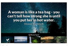 Looking for the best eleanor roosevelt quotes and sayings? Quote Woman A Woman Is Like A Tea Bag You Can T Tell How Strong She Is Until You Put Her In Hot Water Eleanor Roosevelt Steemit