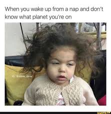 When You Wake Up From A Nap And Don T Know What Planet You Re On Ifunny Extremely Funny Memes Funny Relatable Memes Stupid Funny Memes