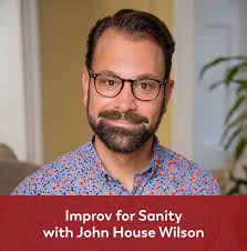 Improv for Sanity with John House Wilson
