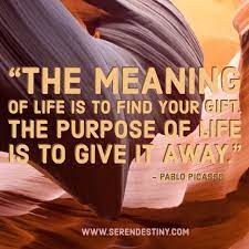 Although i was living a good life, having a good family, a job, steady income etc. Day Right Quote 57 The Meaning Of Life Is To Find Your Gift The Purpose Is To Give It Away