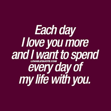 Each Day I Love You More And I Want To Spend Every Day Of My Life With You Love Yourself Quotes Always Here For You Quotes Love Quotes