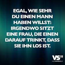 Egal Wie Sehr Du Einen Mann Haben Willst Irgendwo Sitzt Eine Frau Die Einen Darauf Trinkt Dass Sie Ihn Los Ist Visual Statements Witzige Spruche Spruche Zitate Spruche