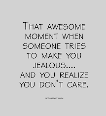 That Awesome Moment When Someone Tries To Make You Jealous And You Realize You Don T Care Jealous Quotes Jelous Quotes Jealous Quotes Funny