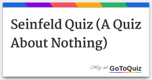 The iconic sitcom has been around since the late 80s and has not left our sights ever since. Seinfeld Quiz A Quiz About Nothing