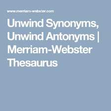 Unwind Synonyms Unwind Antonyms Merriam Webster Thesaurus Thesaurus Antonyms Phrase Meaning