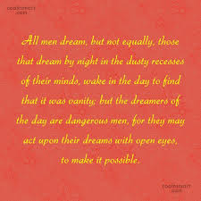 But the dreamers of the day are dangerous men, for they may act their dreams with open eyes, to make it possible. Quote All Men Dream But Not Equally Those That Dream By Night In Coolnsmart