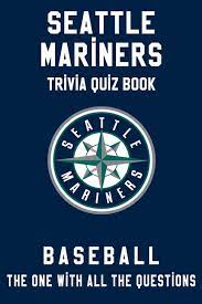 We've got 11 questions—how many will you get right? Buy Seattle Mariners Trivia Quiz Book Baseball The One With All The Questions Mlb Baseball Fan Gift For Fan Of Seattle Mariners Paperback Online In Tunisia 715892074