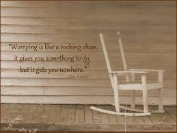 The only potential downside to rocking. Worrying Is Like A Rocking Chair It Gives You Something To Do But It Gets You Nowhere Huddlenet