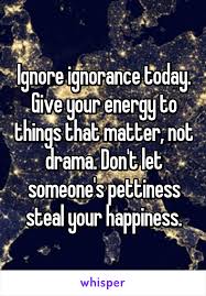 Ignore Ignorance Today Give Your Energy To Things That Matter Not Drama Don T Let Someone S