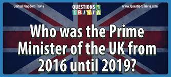 You may think you know everything about sports, but you haven't been truly tested until you've tried these trivia questions. Question Who Was The Prime Minister Of The Uk From 2016 Until 2019