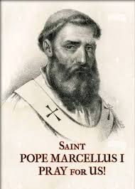 SAINT OF THE DAY *** Saint Marcellus, pope and martyr (255-309) Feastday  January 16 Nothing of Marcellus' life before his papacy has survived the  centuries. He became Pope at the end