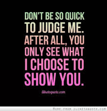 Don T Be So Quick To Judge Me After All You Only See What I Choose To Show You Drama Quotes Say Judge Quotes Quotes About Strength And Love Seeing Quotes