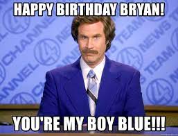 Baby memes for the birthday. Happy Birthday Bryan You Re My Boy Blue Will Ferrell Science Meme Generator