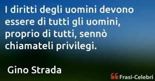 Citazioni e frasi di gino strada i diritti degli uomini devono essere di tutti gli uomini, proprio di tutti, sennò chiamateli … Gino