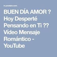 Buen Dia Amor Hoy Desperte Pensando En Ti Video Mensaje Romantico Youtube Mensajes Romanticos Buenos Dias Amor Mensajes