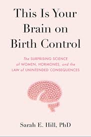 This Is Your Brain On Birth Control The Surprising Science Of Women Hormones And The Law Of Unintended Consequences English Edition Ebook Hill Sarah Amazon Fr