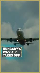 Wizz air 20% discount to and from uk today. Hungary S Wizz Air Takes Off Cgtn