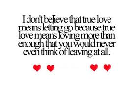 I Dont Believe That True Love Means Letting Go Saying Pictures Great Love Quotes Love Picture Quotes Meaning Of Love