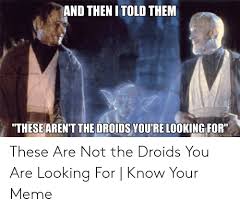 These aren't the droids you're looking for. 25 Best Memes About Not The Droids You Re Looking For Meme Not The Droids You Re Looking For Memes