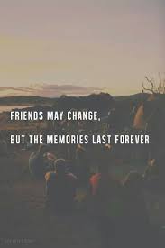 Friends May Change But The Memories Last Forever Friends Quotes Best Friend Quotes Memories Quotes