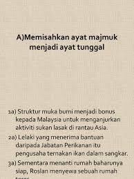 Kalimat tunggal adalah kalimat yang dalam pembentukannya hanya terdapat satu struktur penyusunan kalimat. Memisahkan Ayat Mejmuk Menjadi Ayat Tunggal