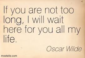 If You Are Not Too Long I Will Wait If You Are Not Too Long I Will Wait Here For You All My Life Oscar Wilde Quotes Waiting Here For You Oscar Wilde