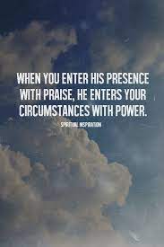 When You Enter His Presence With Praise He Enters Your Circumstances With Power Christian Quotes Inspirational Words Spiritual Quotes