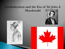 For all the achievements attributed to him, there are as many flaws. Confederation And The Era Of Sir John A Macdonald By Dylan And Tom Ppt Download