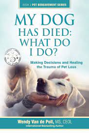 My Dog Has Died: What Do I Do?: Making Decisions And Healing The Trauma Of Pet  Loss (Book 2 Pet Bereavement Series): Wendy Van De Poll: 9780997375619:  Amazon.com: Books