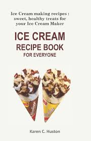 The huge upside to this recipe is that you don't need an ice cream maker. Ice Cream Recipe Book For Everyone Ice Cream Making Recipes Sweet Healthy Treats For Your Ice Cream Maker Huston Karen C 9781097616176 Amazon Com Books