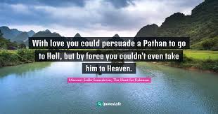 Ninety percent of selling is conviction and 10 percent is persuasion. With Love You Could Persuade A Pathan To Go To Hell But By Force You Quote By Manreet Sodhi Someshwar The Hunt For Kohinoor Quoteslyfe