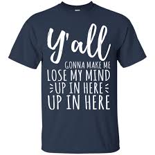Up in here, up in here if i gotsta bring it to you cowards then it's gonna be quick, aight. Y All Gonna Make Me Lose My Mind Shirt Allbluetees Com