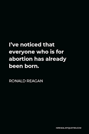 —ronald reagan, to a very persistent heckler. Ronald Reagan Quote I Ve Noticed That Everyone Who Is For Abortion Has Already Been Born