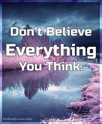 Believe quotes thinking quotes thoughtful quotes think quotes critical thinking quotes don't believe quotes. Don T Believe Everything You Think Popular Inspirational Quotes At Emilysquotes