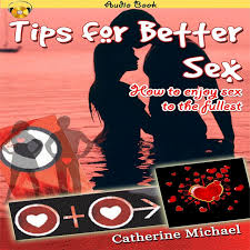 Sexual pleasure thrives in an environment of passion and excitement. Tips For Better Sex How To Enjoy Sex To The Fullest Album By Catherine Michael Spotify